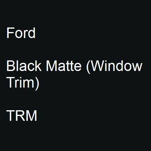 Ford, Black Matte (Window Trim), TRM.